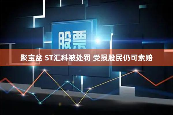 聚宝盆 ST汇科被处罚 受损股民仍可索赔