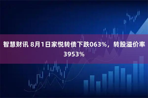 智慧财讯 8月1日家悦转债下跌063%，转股溢价率3953%