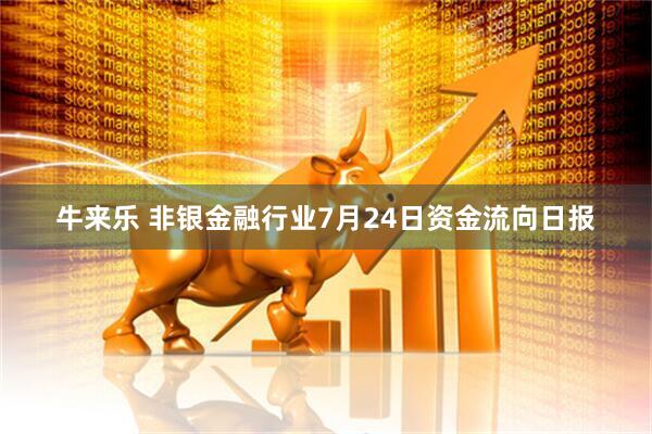牛来乐 非银金融行业7月24日资金流向日报