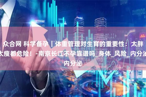 众合网 科学备孕｜体重管理对生育的重要性：太胖太瘦都危险！-南京长江不孕靠谱吗_身体_风险_内分泌