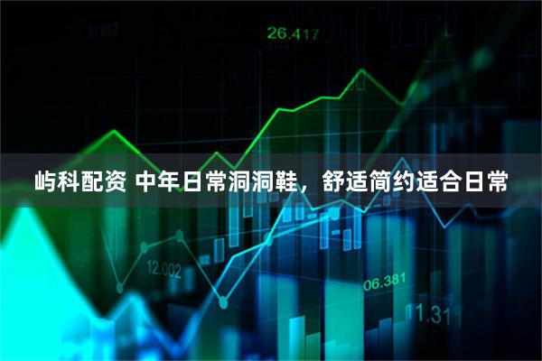 屿科配资 中年日常洞洞鞋，舒适简约适合日常