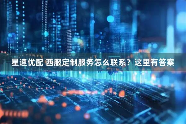 星速优配 西服定制服务怎么联系?这里有答案